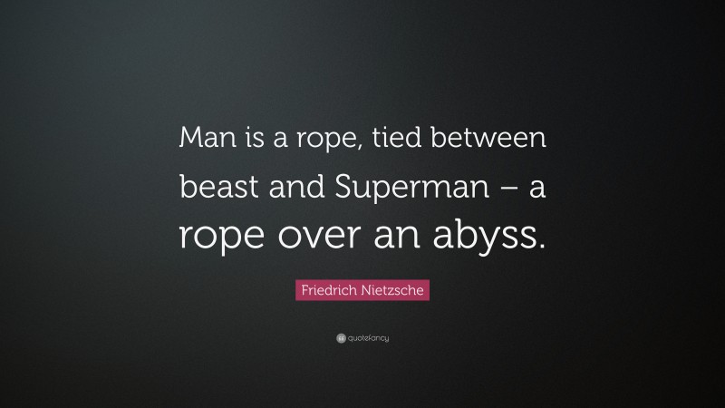 Friedrich Nietzsche Quote: “Man is a rope, tied between beast and Superman – a rope over an abyss.”
