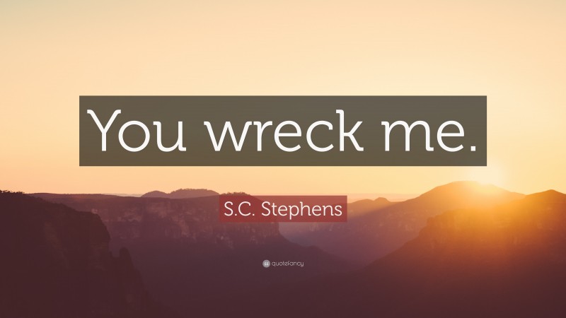 S.C. Stephens Quote: “You wreck me.”