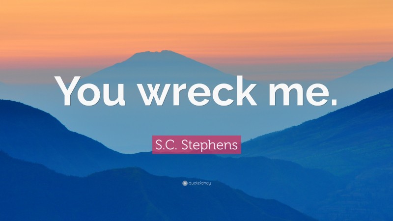 S.C. Stephens Quote: “You wreck me.”