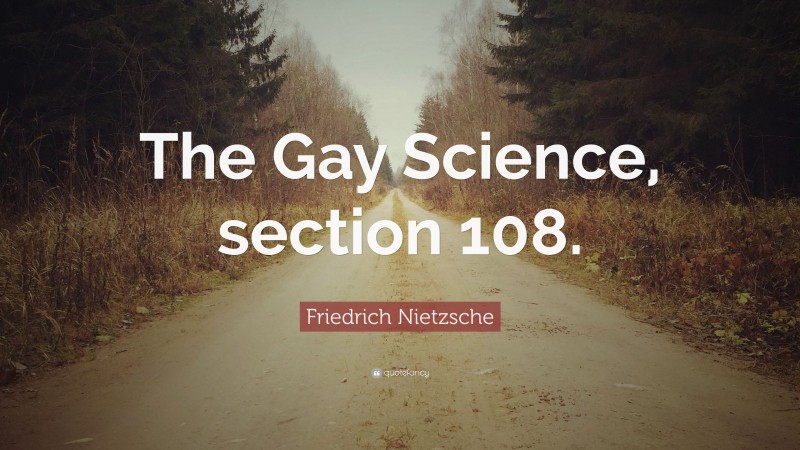 Friedrich Nietzsche Quote: “The Gay Science, section 108.”