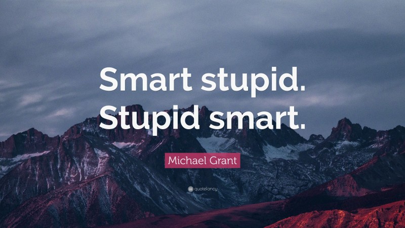 Michael Grant Quote: “Smart stupid. Stupid smart.”