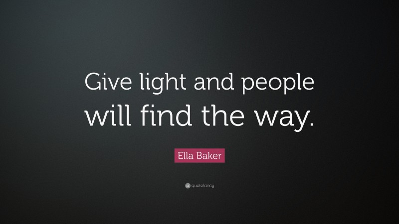 Ella Baker Quote: “Give light and people will find the way.”