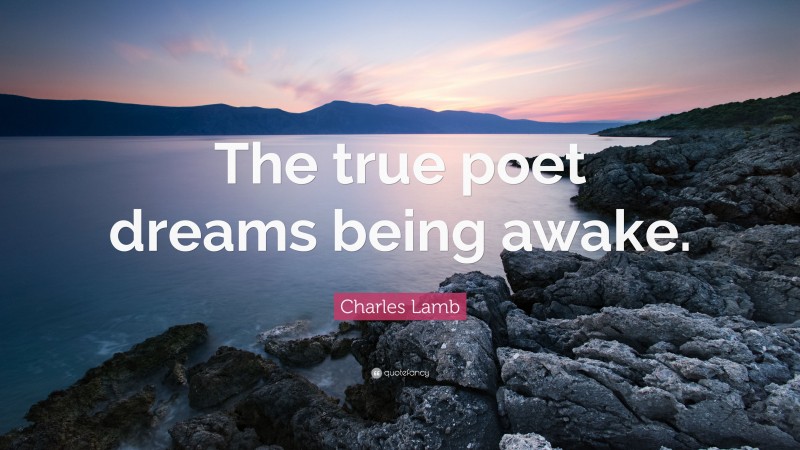 Charles Lamb Quote: “The true poet dreams being awake.”