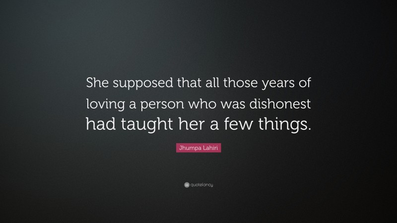 Jhumpa Lahiri Quote: “She supposed that all those years of loving a person who was dishonest had taught her a few things.”