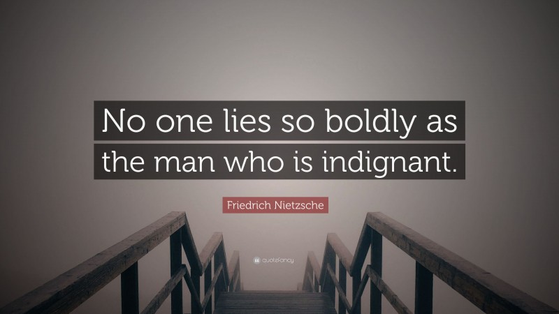 Friedrich Nietzsche Quote: “No one lies so boldly as the man who is indignant.”