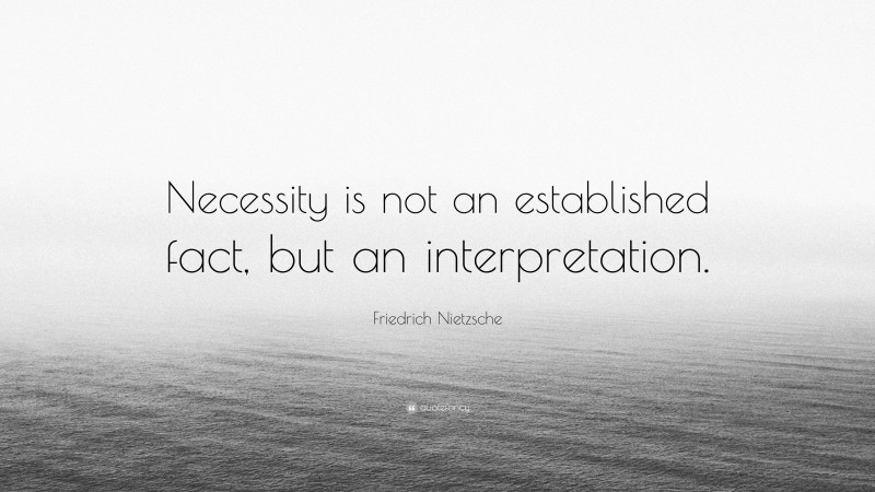 Friedrich Nietzsche Quote: “Necessity is not an established fact, but an interpretation.”