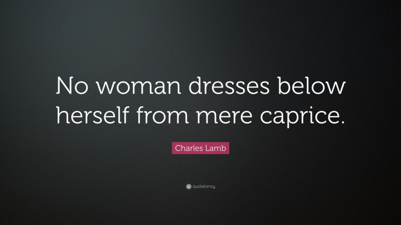 Charles Lamb Quote: “No woman dresses below herself from mere caprice.”