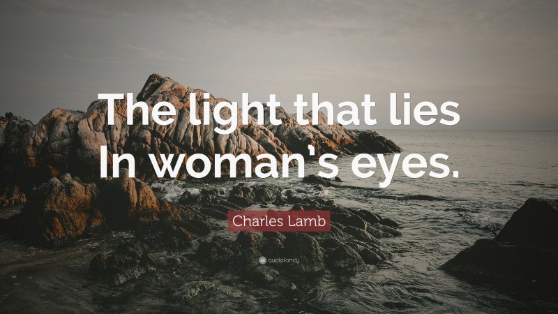 Charles Lamb Quote: “The light that lies In woman’s eyes.”