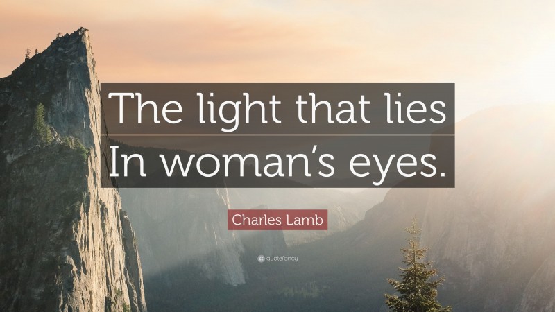 Charles Lamb Quote: “The light that lies In woman’s eyes.”