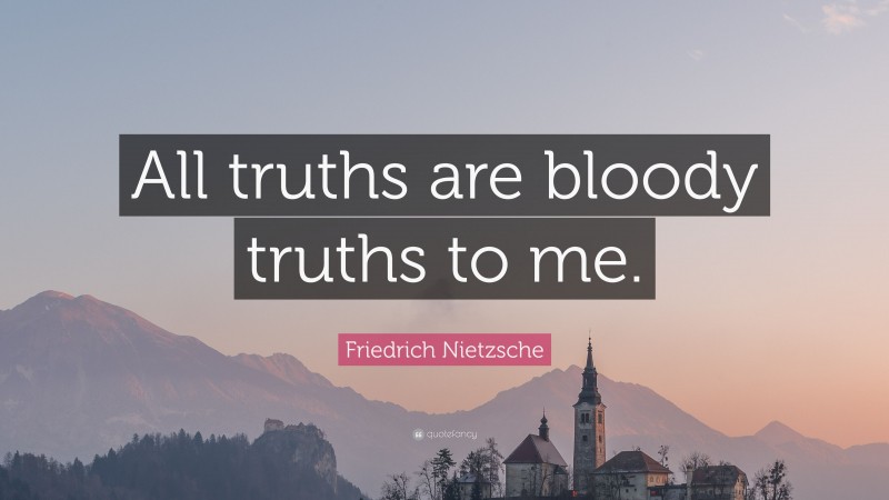 Friedrich Nietzsche Quote: “All truths are bloody truths to me.”