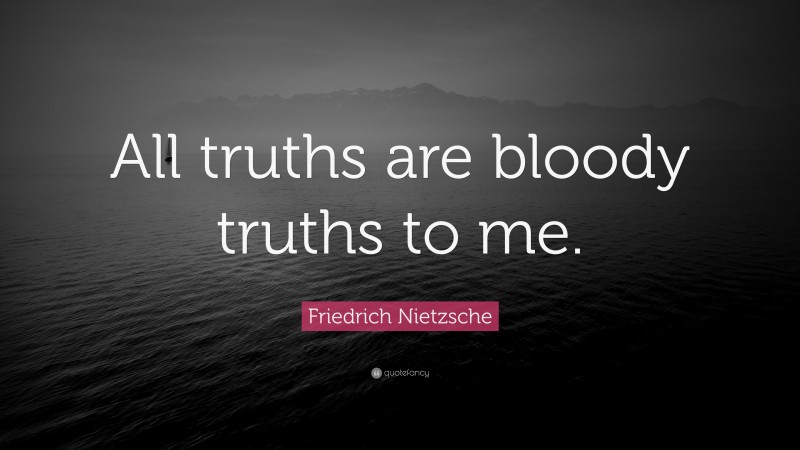 Friedrich Nietzsche Quote: “All truths are bloody truths to me.”