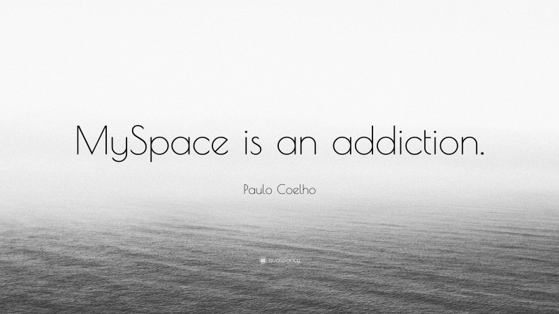 Paulo Coelho Quote: “MySpace is an addiction.”