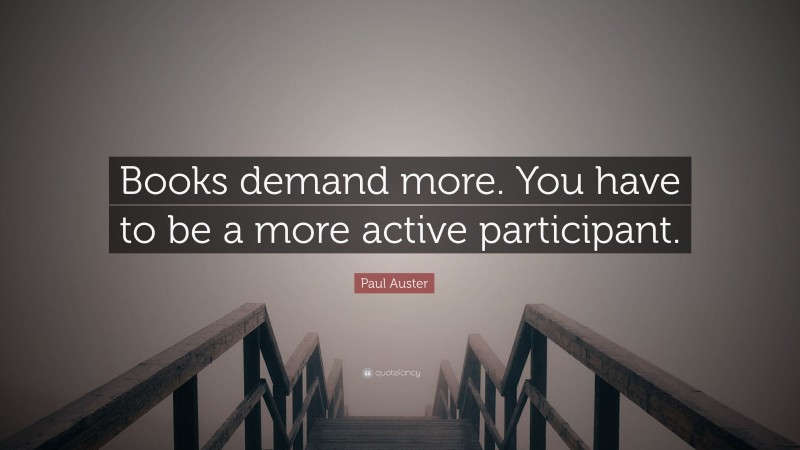 Paul Auster Quote: “Books demand more. You have to be a more active participant.”