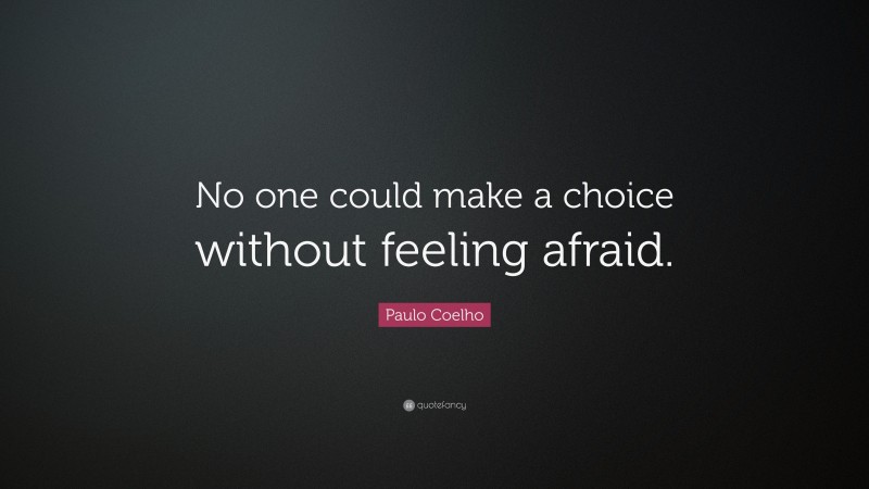 Paulo Coelho Quote: “No one could make a choice without feeling afraid.”