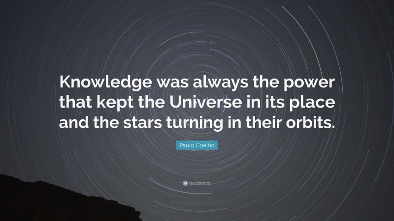 Paulo Coelho Quote: “Knowledge was always the power that kept the Universe in its place and the stars turning in their orbits.”