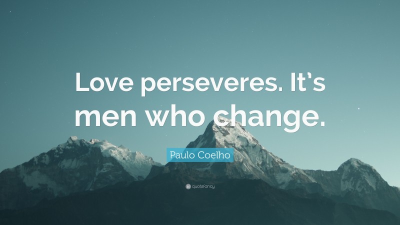 Paulo Coelho Quote: “Love perseveres. It’s men who change.”