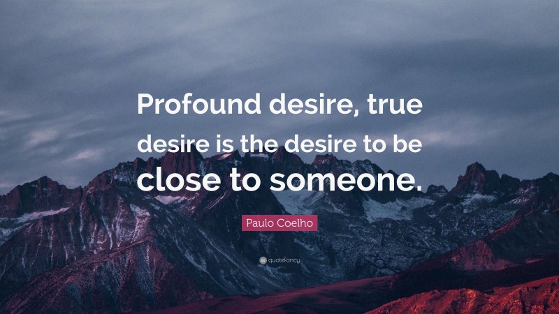 Paulo Coelho Quote: “Profound desire, true desire is the desire to be close to someone.”