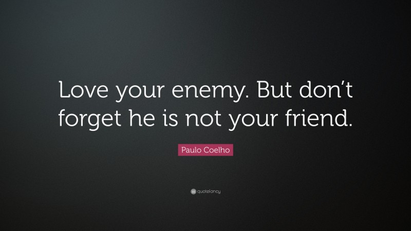 Paulo Coelho Quote: “Love your enemy. But don’t forget he is not your friend.”