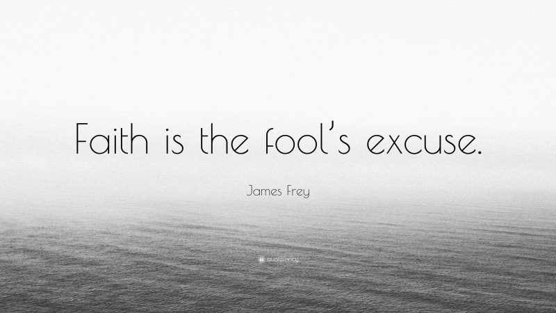 James Frey Quote: “Faith is the fool’s excuse.”