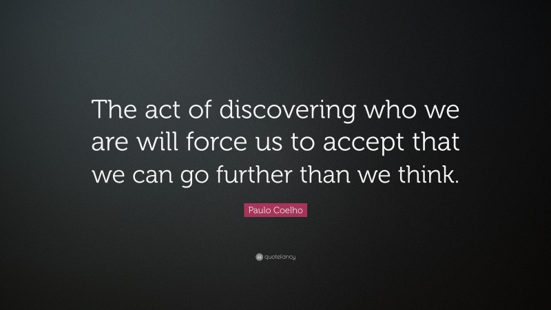 Paulo Coelho Quote: “The act of discovering who we are will force us to accept that we can go further than we think.”