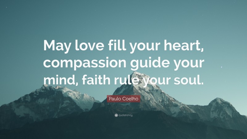 Paulo Coelho Quote: “May love fill your heart, compassion guide your mind, faith rule your soul.”