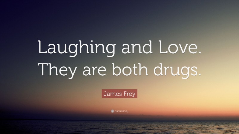James Frey Quote: “Laughing and Love. They are both drugs.”