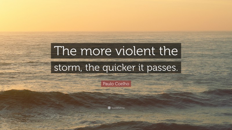 Paulo Coelho Quote: “The more violent the storm, the quicker it passes.”