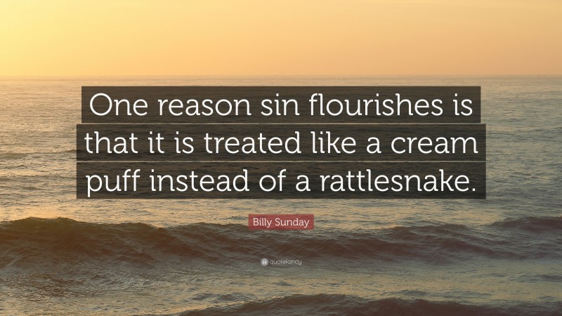 Billy Sunday Quote: “One reason sin flourishes is that it is treated like a cream puff instead of a rattlesnake.”