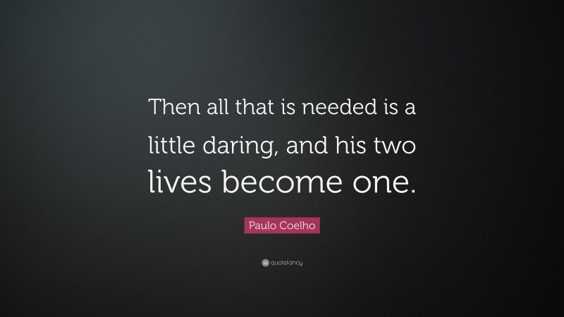 Paulo Coelho Quote: “Then all that is needed is a little daring, and his two lives become one.”