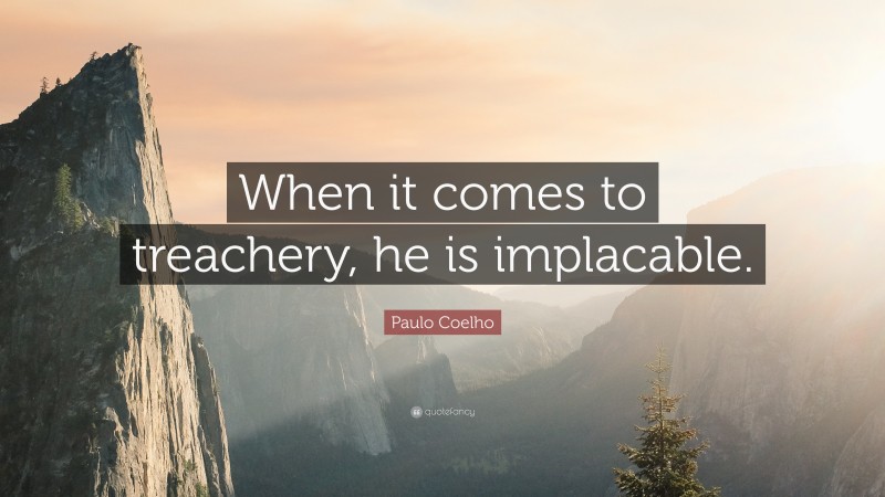 Paulo Coelho Quote: “When it comes to treachery, he is implacable.”