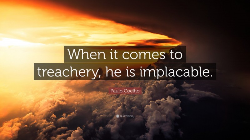 Paulo Coelho Quote: “When it comes to treachery, he is implacable.”