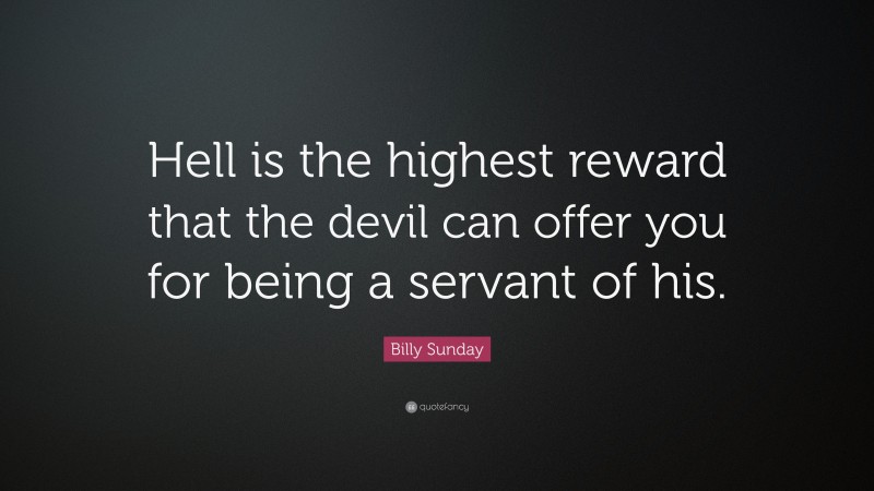 Billy Sunday Quote: “Hell is the highest reward that the devil can offer you for being a servant of his.”