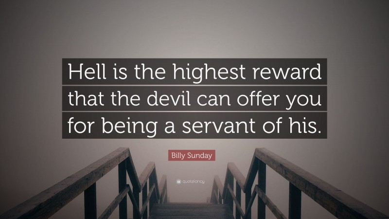 Billy Sunday Quote: “Hell is the highest reward that the devil can offer you for being a servant of his.”