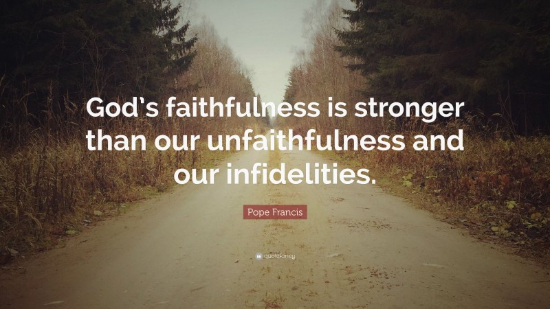 Pope Francis Quote: “God’s faithfulness is stronger than our unfaithfulness and our infidelities.”