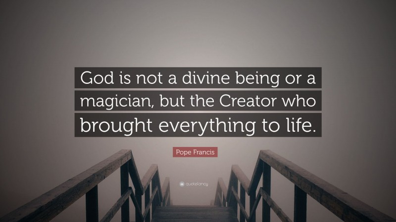 Pope Francis Quote: “God is not a divine being or a magician, but the Creator who brought everything to life.”
