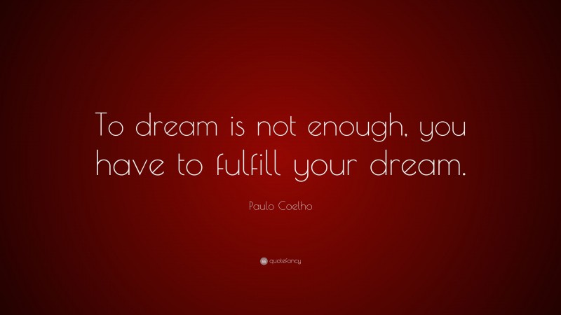 Paulo Coelho Quote: “To dream is not enough, you have to fulfill your dream.”