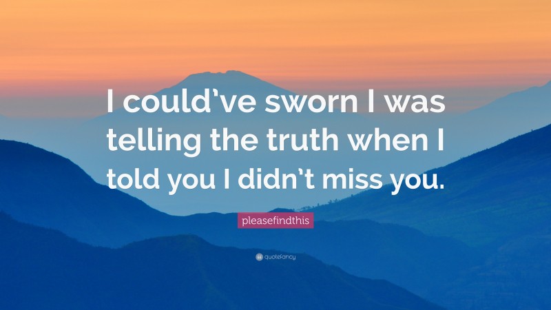 pleasefindthis Quote: “I could’ve sworn I was telling the truth when I told you I didn’t miss you.”