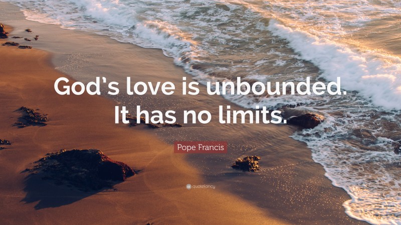 Pope Francis Quote: “God’s love is unbounded. It has no limits.”