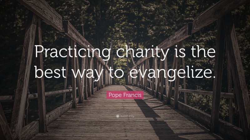Pope Francis Quote: “Practicing charity is the best way to evangelize.”