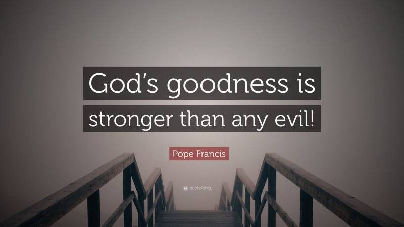 Pope Francis Quote: “God’s goodness is stronger than any evil!”