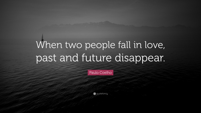 Paulo Coelho Quote: “When two people fall in love, past and future disappear.”