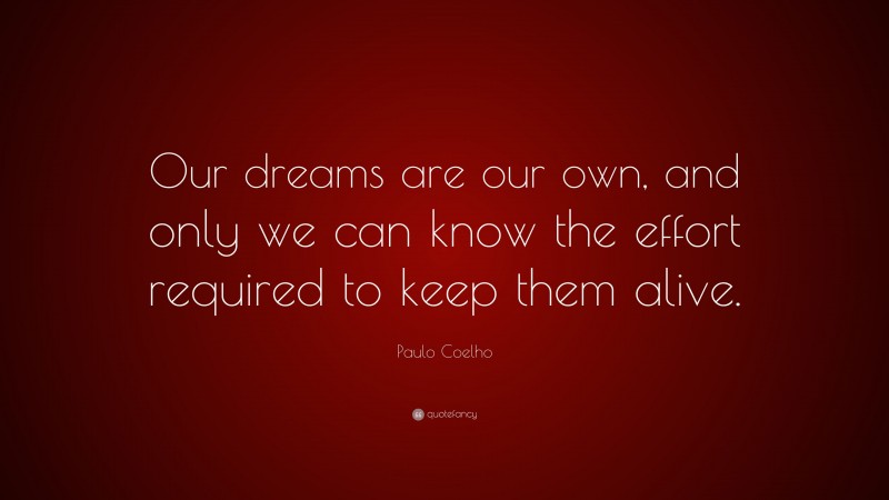 Paulo Coelho Quote: “Our dreams are our own, and only we can know the effort required to keep them alive.”