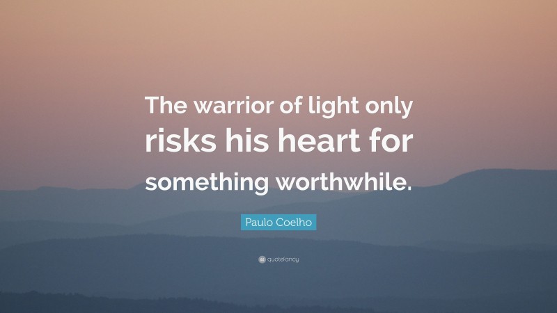 Paulo Coelho Quote: “The warrior of light only risks his heart for something worthwhile.”