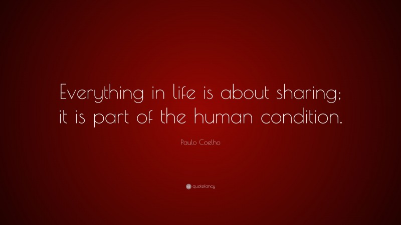 Paulo Coelho Quote: “Everything in life is about sharing; it is part of the human condition.”