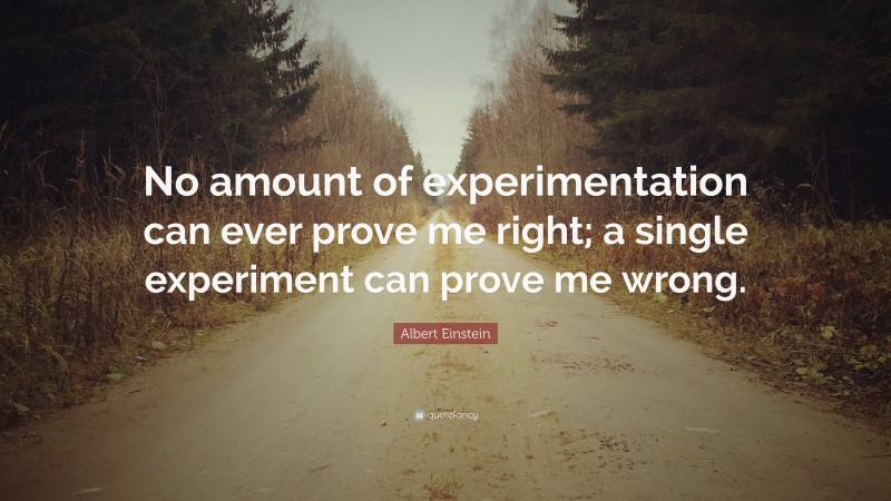 Albert Einstein Quote: “No amount of experimentation can ever prove me right; a single experiment can prove me wrong.”