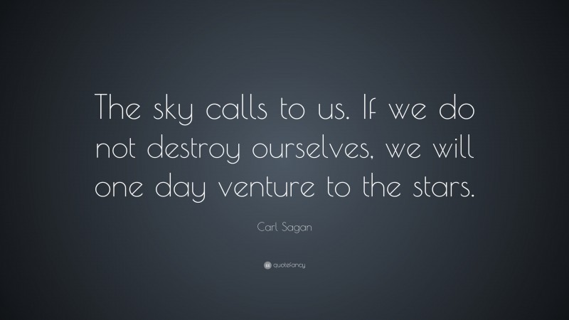 Carl Sagan Quote: “The sky calls to us. If we do not destroy ourselves, we will one day venture to the stars.”