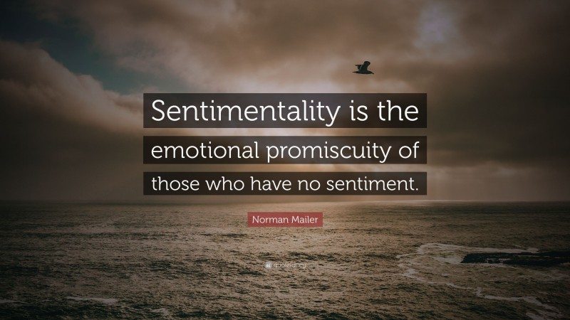 Norman Mailer Quote: “Sentimentality is the emotional promiscuity of those who have no sentiment.”