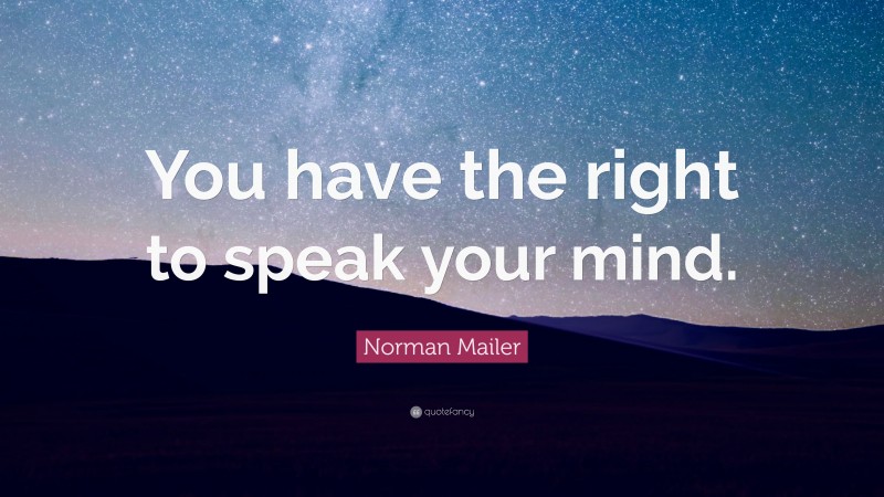 Norman Mailer Quote: “You have the right to speak your mind.”