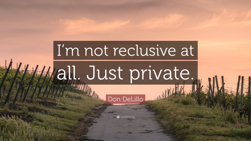 Don DeLillo Quote: “I’m not reclusive at all. Just private.”