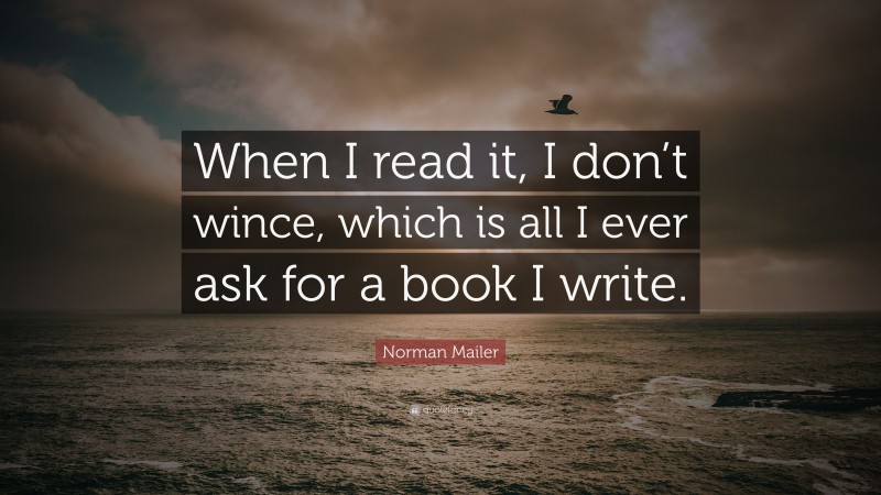Norman Mailer Quote: “When I read it, I don’t wince, which is all I ever ask for a book I write.”